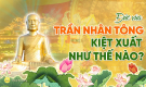 [Video] Đức Vua Trần Nhân Tông kiệt xuất như thế nào?