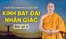 Kinh bát đại nhân giác - Bài số 6 | Tuổi trẻ khám phá vườn tâm | Thầy Thích Trúc Thái Minh
