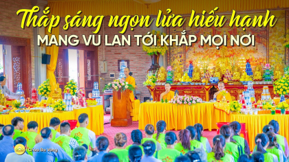 [Video] Thắp sáng ngọn lửa hiếu hạnh - Mang Vu Lan tới khắp mọi nơi