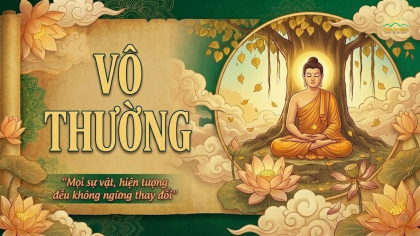 Vô thường – Sự thật cuộc đời giúp tâm được an lạc, đời bớt khổ đau