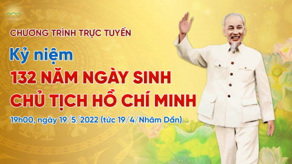Kỷ niệm 132 năm ngày sinh Chủ tịch Hồ Chí Minh | Ngày 19/5/2022