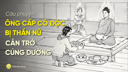 Chuyện vị thần nữ cản trở sự cúng dường và bài học từ lòng tín tâm kiên cố của ông Cấp Cô Độc