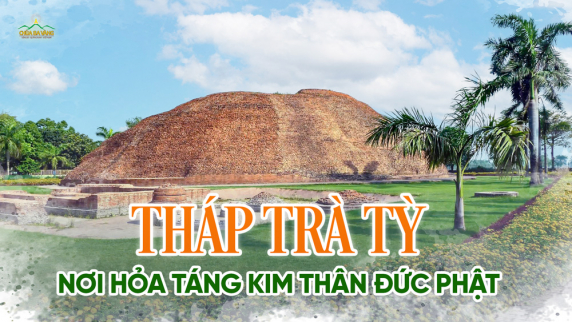 Tháp Trà Tỳ Đức Phật: Nơi lưu dấu 4 sự kiện vi diệu khi trà tỳ kim thân Như Lai