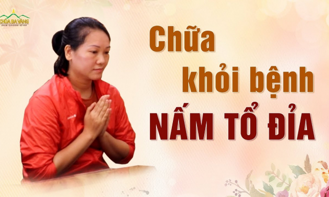 Khỏi bệnh tổ đỉa nhờ thực hành Phật Pháp tại chùa Ba Vàng