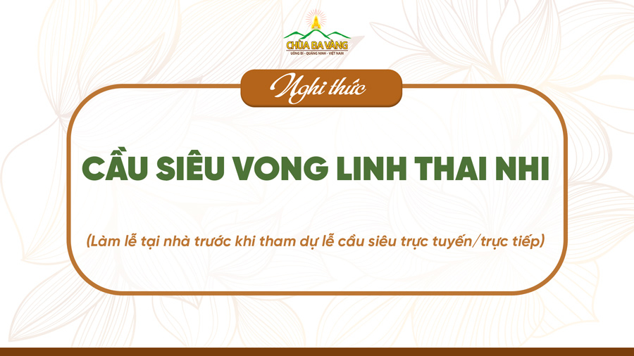 Nghi thức cầu siêu vong linh thai nhi (làm lễ tại nhà trước khi tham dự lễ cầu siêu trực tiếp/trực tuyến)